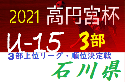 高円宮JFA U-15サッカーリーグ2021 石川（３部）順位決定戦  1位はセブン能登2nd！