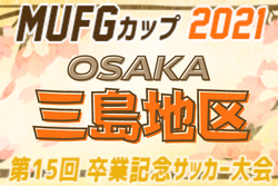 2021年度 第15回卒業記念サッカー大会MUFGカップ 三島地区（大阪）大阪大会出場はAVANTI茨城･塚原サンクラブ･アオヤマ･山田くらぶ！