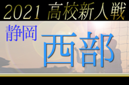 2021年度 静岡県高校新人大会サッカー競技 西部支部大会  県大会出場16チーム決定！