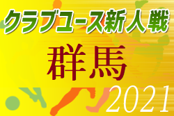 【大会中止】2021年度 群馬県クラブユースサッカー大会新人戦　予選リーグにて終了