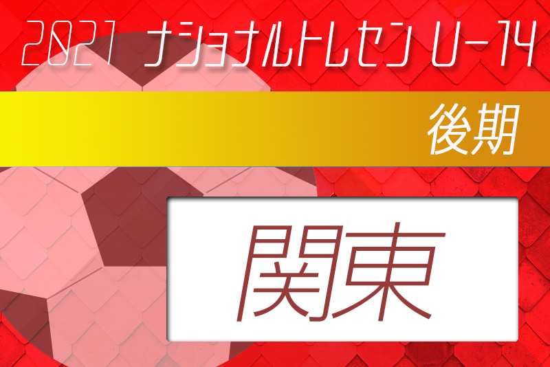 21年度 ナショナルトレセンu 14後期 11 18 21 関東参加メンバー発表 ジュニアサッカーnews
