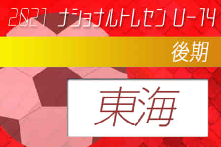 2021年度ナショナルトレセンU-14〈後期〉東海 参加メンバー発表！