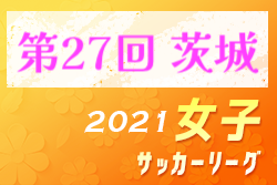 2021年度 第27回茨城県女子サッカーリーグ 1部優勝はグループAが鹿島学園高校、グループBが茨城フットボールアカデミー！