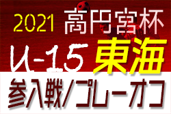 2021年度 高円宮杯 東海リーグU-15 参入戦/プレーオフ  名古屋FC EAST、ソシエタ伊勢が来期昇格決定！