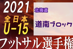 2021年度JFA第27回全日本U-15フットサル選手権大会 道南ブロック予選（北海道）優勝はアスルクラロ函館！