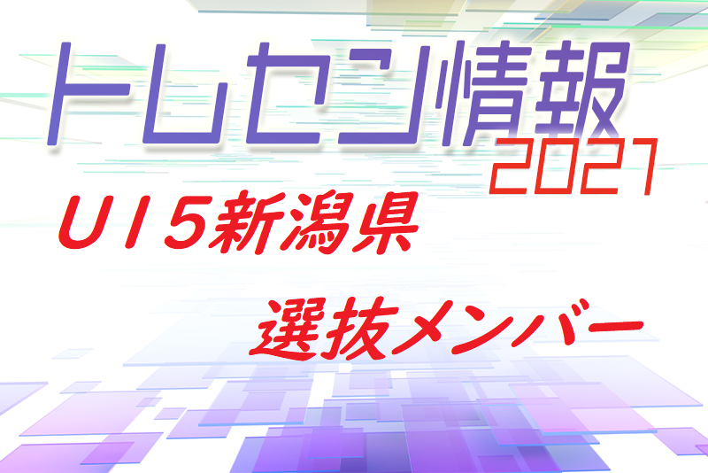 トレセン 21 U 15北信越トレセンリーグ U15新潟県選抜メンバー掲載 ジュニアサッカーnews トレセン 21 U 15北信越トレセンリーグ U15新潟県選抜メンバー掲載 ジュニアサッカーnews