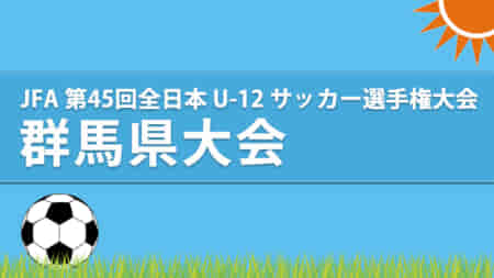【11/13 LIVE配信します】JFA 第45 回全日本 U-12 サッカー選手権大会群馬県大会