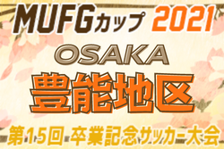 2021年度 第15回卒業記念サッカー大会MUFGカップ 豊能地区（大阪）中央大会出場は千里ひじり･新田南･秦野！