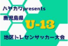 2021年度 ハヤカワpresents2021第14回鹿児島県U-14地区トレセンサッカー大会 結果掲載！Goldパート1位は県トレA！