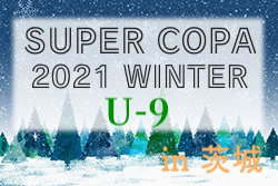 2021年度 SUPER COPA WINTER大会（スーペルコパ）U-9（茨城開催）優勝は府中新町ブルー（東京都）！