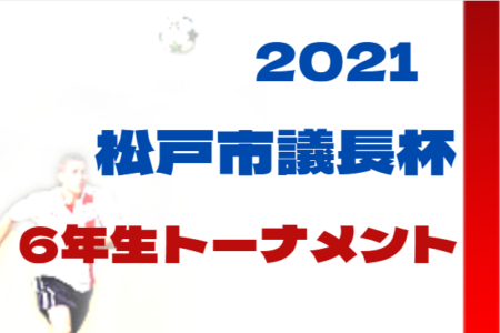 【中止】2021年度 松戸市長杯争奪少年トーナメント大会 6年生（千葉）準決勝・決勝2/11結果情報お待ちしています！