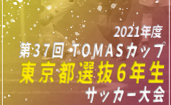 2021年度 第37回 TOMASカップ 東京都選抜6年生サッカー大会 1/22結果速報お待ちしています！