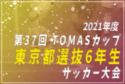 2021年度 第37回 TOMASカップ 東京都選抜6年生サッカー大会！まん延防止等重点措置適用により大会中止！