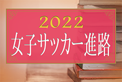 【九州エリア】2022年度女子サッカー進路・第30回高校女子サッカー選手権　選手出身チーム&中学情報一覧