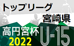 高円宮杯JFA U-15サッカーリーグ2022 宮崎県 トップリーグ 7/3迄の結果更新！3部前期最終結果掲載 入力ありがとうございます！