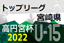 高円宮杯JFA U-15サッカーリーグ2022 宮崎県 トップリーグ 後期　1部1位はセントラルFC宮崎　3部最終結果掲載！