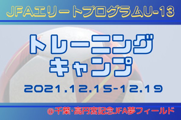 メンバー スケジュール発表 Jfaエリートプログラムu 13 トレーニングキャンプ 21 12 15 19 千葉 高円宮記念jfa夢フィールド ジュニアサッカーnews