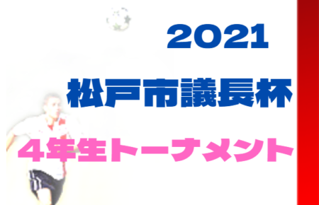 2021年度 松戸市長杯争奪少年トーナメント大会 4年生（千葉）1/10準々決勝結果掲載！準決・決勝・3決は2/6開催