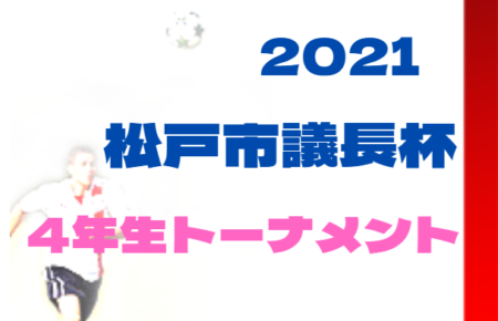 【中止】2021年度 松戸市長杯争奪少年トーナメント大会 4年生（千葉）1/10準々決勝結果掲載！準決・決勝・3決は2/6開催