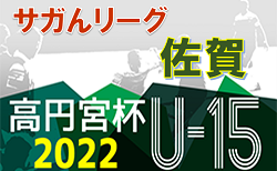 2022年度 高円宮杯佐賀県U-15サッカーリーグ（サガんリーグ U-15）結果更新！次回8/20