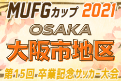 2021年度 第15回卒業記念サッカー大会MUFGカップ 大阪市地区（大阪）中央大会出場7チーム決定！