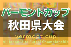 2022年度 バーモントカップ 第32回全日本U-12フットサル選手権 秋田県大会  地区予選情報も募集中！