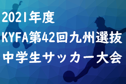 2021年度KYFA第42回九州選抜中学生サッカー大会(大分県開催)  優勝は鹿児島県選抜！結果表掲載！