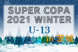 2021年度 SUPER COPA WINTER大会（スーペルコパ）U-13（茨城開催）優勝はFC Kanaloa（神奈川県）！