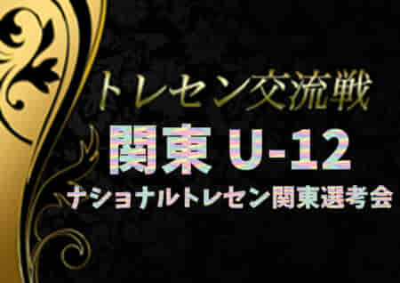 2021年度 関東トレセンU-12交流戦（ナショナルトレセン関東選考会）12/4,5開催予定！結果情報・メンバー情報をお待ちしています！