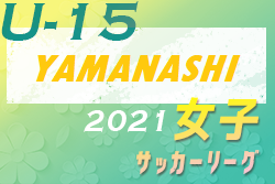 2021年度 第5回山梨県女子U-15サッカ－リーグ （兼）第6回関東女子U-１5サッカ－リーグ予選大会　優勝のフォルトゥナVogel U-15が関東リーグ参入戦へ