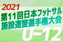 2021年度 第11回日本フットサル施設連盟選手権U-12 全国大会 3/5,6開催！関西ブロック2/11結果掲載！次回 中四国予選2/13,23