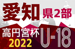 2022年度 高円宮杯U-18 愛知県2部リーグ   延期開催分  8/10は再延期、次回8/22！第10節は8/27,28
