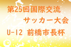 2021年度 第25回国際交流サッカー大会U-12 前橋市長杯（群馬）優勝は前橋ジュニア！1位T結果いただきました 全結果掲載