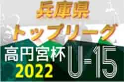 高円宮杯 JFA U-15サッカーリーグ2022兵庫県トップリーグ 3/19～21結果速報！