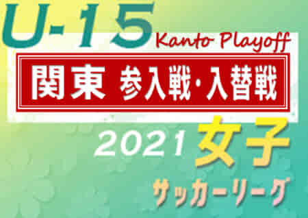 2021年度 関東女子U-15サッカーリーグ 参入戦･入替戦 栃木SCが残留！2022年度関東リーグ出場全8チーム決定!!