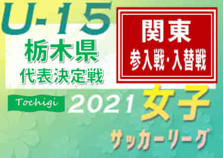 2021年度 関東女子U15サッカーリーグ参入戦・入替戦 栃木県代表決定戦 優勝は河内SCジュベニール！関東リーグ参入戦・入替戦出場へ!!