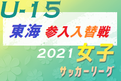 2021年度 JFA U-15女子サッカーリーグ2021 東海参入戦・入替戦は中止！浜松泉FCが東海リーグ残留！