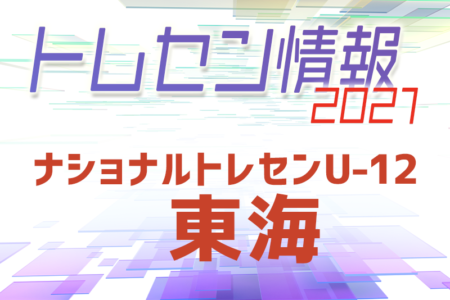 【中止】2021年度 ナショナルトレセンU-12東海　2/25~27 愛知県開催！参加メンバー情報をお待ちしています！
