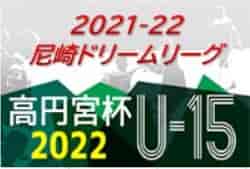2021-22 第9回尼崎ドリームリーグ U-15 兵庫 リーグ全結果掲載！1部優勝はAFC！参入戦未判明分の情報提供お待ちしています