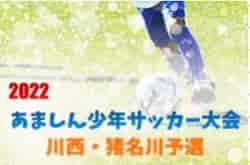 2021-22年度 第30回あましん少年サッカー大会 川西・猪名川予選 優勝は川西北SSC！多田東SSCも本大会へ