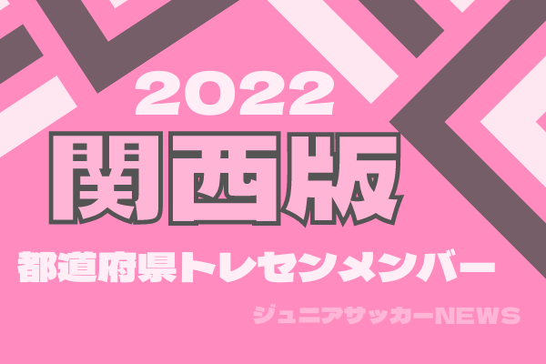 関西版 都道府県トレセンメンバー22 情報お待ちしています ジュニアサッカーnews