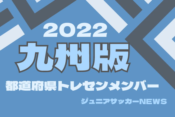 九州版 都道府県トレセンメンバー22 情報お待ちしています ジュニアサッカーnews