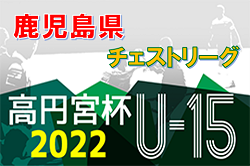 高円宮杯 U-15サッカーリーグ 2022 鹿児島県チェストリーグ 次節日程情報募集しています！