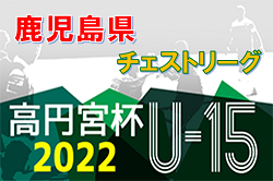 高円宮杯U-15サッカーリーグ2022鹿児島県チェストリーグ 1部リーグ優勝は神村学園中等部！引き続き結果情報お待ちしています