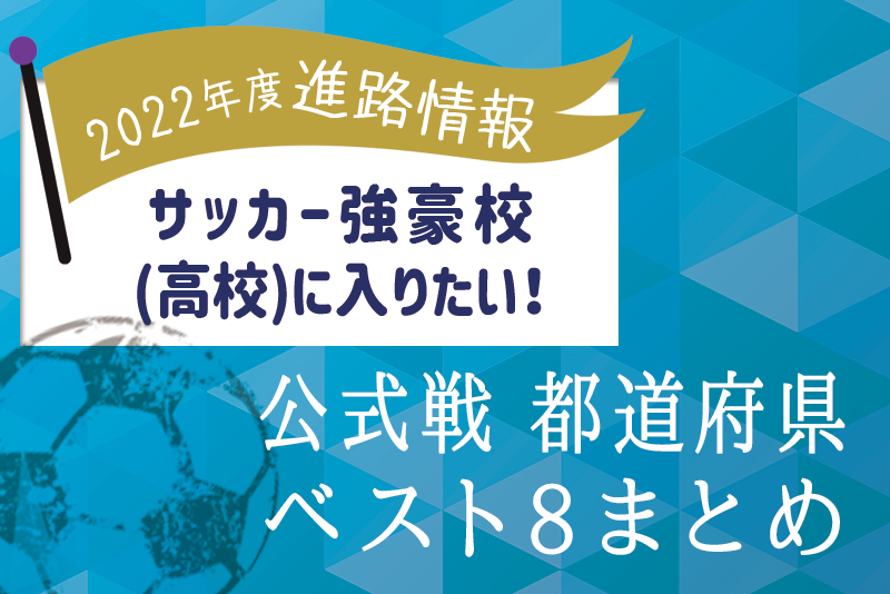 高校サッカー強豪校に入りたい 選手権 インハイ 新人戦 都道府県ベスト8 22年度進路情報 ジュニアサッカーnews