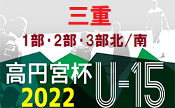 高円宮杯JFAU-15サッカーリーグ2022三重 1部･2部･3部 7/2結果速報！