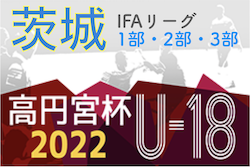 高円宮杯 JFA U-18サッカーリーグ2022（茨城）IFAリーグ1部,2部,3部　10/1,2結果速報！