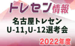 2022年度 名古屋トレセンU-11,U-12選考会（愛知）新5年生2/6中止・2/23,3/23開催、新6年生3/9,16,30開催