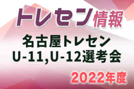 【追加選考会】2022年度 名古屋トレセンU-11,U-12選考会（愛知）U-11 7/6、U-12 6/29、GK 7/13開催！