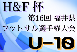 2021年度 H&F杯第16回福井県フットサル選手権大会U-10 予選ラウンド2/5開始！組み合わせ情報お待ちしています！